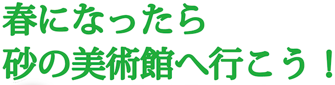 春になったら砂の美術館へ行こう！