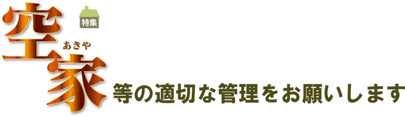 特集 空家等の適切な管理をお願いします