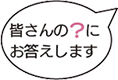 皆さんの？にお答えします